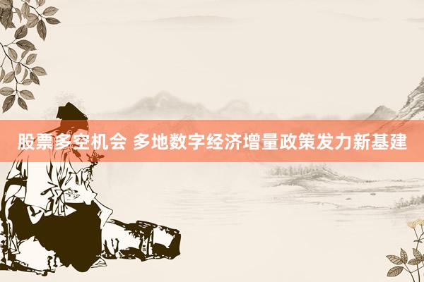 股票多空机会 多地数字经济增量政策发力新基建