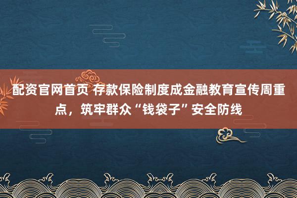 配资官网首页 存款保险制度成金融教育宣传周重点，筑牢群众“钱袋子”安全防线