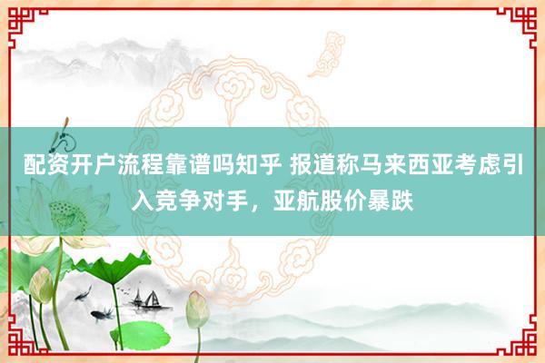 配资开户流程靠谱吗知乎 报道称马来西亚考虑引入竞争对手，亚航股价暴跌