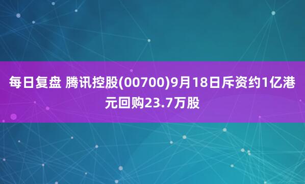 每日复盘 腾讯控股(00700)9月18日斥资约1亿港元回购23.7万股
