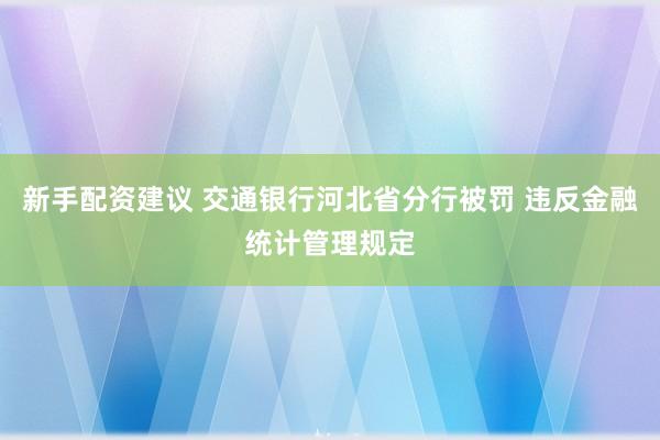 新手配资建议 交通银行河北省分行被罚 违反金融统计管理规定