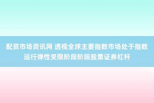 配资市场资讯网 透视全球主要指数市场处于指数运行弹性受限阶段阶段股票证券杠杆