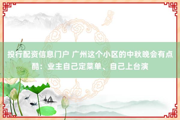 投行配资信息门户 广州这个小区的中秋晚会有点酷：业主自己定菜单、自己上台演
