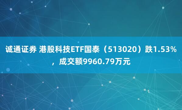 诚通证券 港股科技ETF国泰（513020）跌1.53%，成交额9960.79万元
