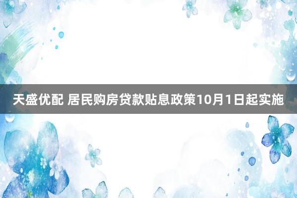 天盛优配 居民购房贷款贴息政策10月1日起实施