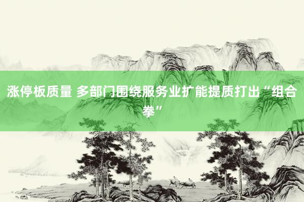 涨停板质量 多部门围绕服务业扩能提质打出“组合拳”