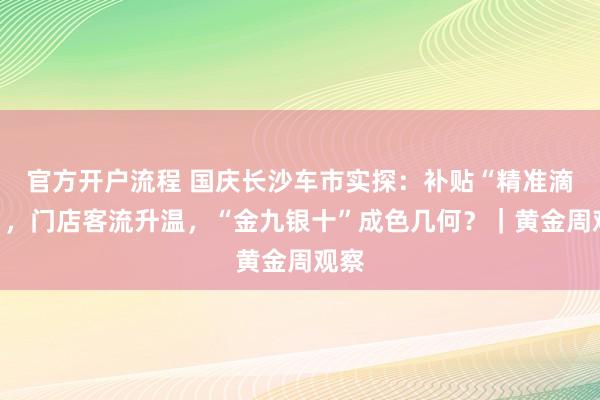 官方开户流程 国庆长沙车市实探：补贴“精准滴灌”，门店客流升温，“金九银十”成色几何？｜黄金周观察