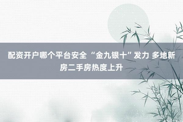 配资开户哪个平台安全 “金九银十”发力 多地新房二手房热度上升
