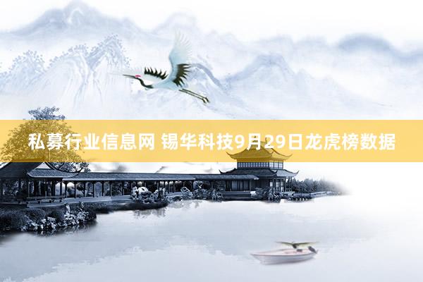 私募行业信息网 锡华科技9月29日龙虎榜数据