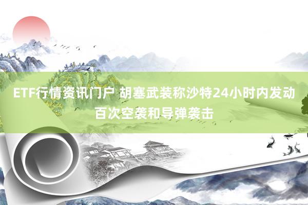ETF行情资讯门户 胡塞武装称沙特24小时内发动百次空袭和导弹袭击