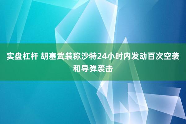 实盘杠杆 胡塞武装称沙特24小时内发动百次空袭和导弹袭击