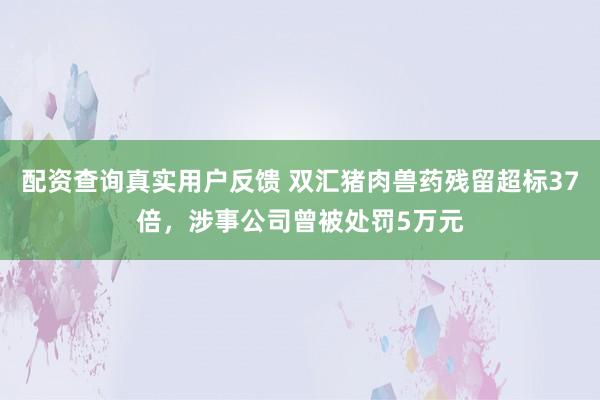配资查询真实用户反馈 双汇猪肉兽药残留超标37倍，涉事公司曾被处罚5万元