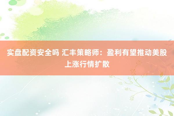 实盘配资安全吗 汇丰策略师:盈利有望推动美股上涨行情扩散
