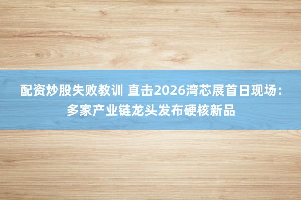 配资炒股失败教训 直击2026湾芯展首日现场:多家产业链龙头发布硬核新品