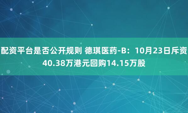 配资平台是否公开规则 德琪医药-B：10月23日斥资40.38万港元回购14.15万股