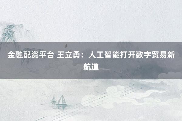 金融配资平台 王立勇：人工智能打开数字贸易新航道