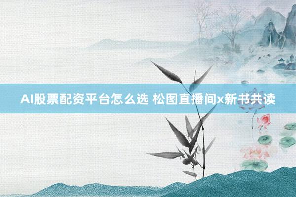AI股票配资平台怎么选 松图直播间x新书共读