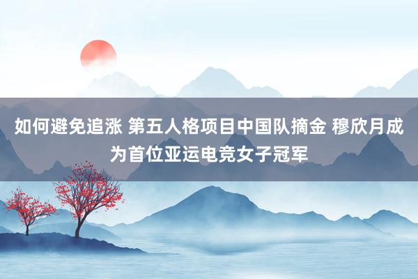 如何避免追涨 第五人格项目中国队摘金 穆欣月成为首位亚运电竞女子冠军