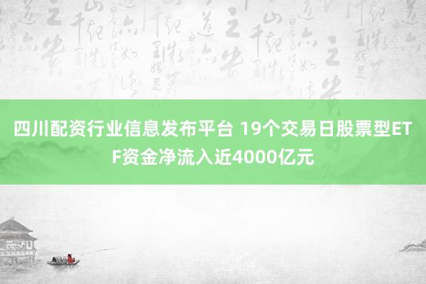四川配资行业信息发布平台 19个交易日股票型ETF资金净流入近4000亿元